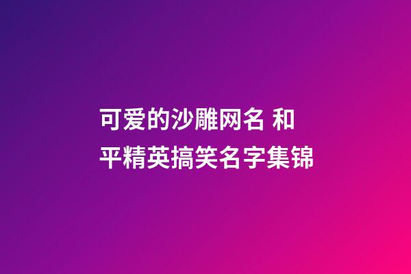 可爱的沙雕网名 和平精英搞笑名字集锦